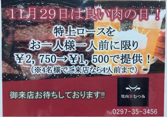 焼肉むつみです。
当店では、11月29日を「いい肉の日」とし、特上ロースを一人前¥1,500で提供いたします！
（お一人様一人前に限ります。ハーフサイズは対応しておりません。）
こちらのメニューはタッチパネルではなく、従業員へ直接ご注文頂きますようお願い申し上げます。
ご予約、ご来店をお待ちしております。
尚、今月23日（土）は祝日となっておりますが、営業時間は17時〜23時（L.O22時）とさせて頂きます。

#焼肉むつみ#焼肉#むつみ#茨城県坂東市#茨城県#坂東市#岩井#茨城グルメ#坂東グルメ#カルビ#ハラミ#リブロース#冷麺